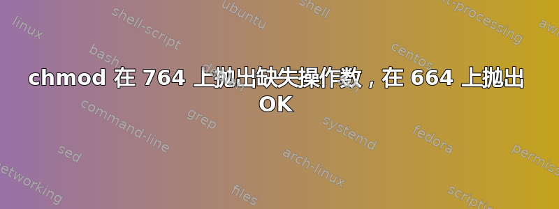 chmod 在 764 上抛出缺失操作数，在 664 上抛出 OK