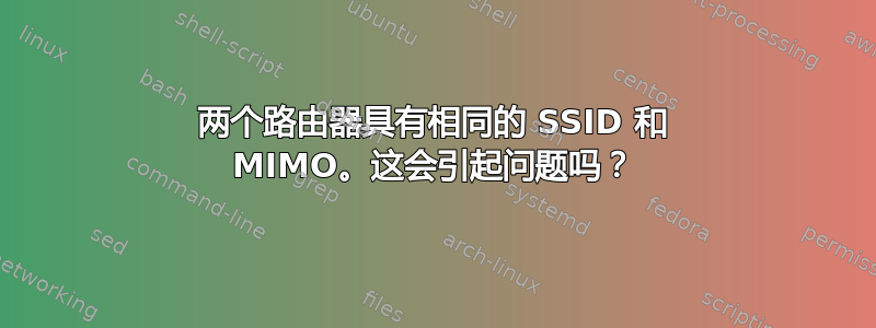 两个路由器具有相同的 SSID 和 MIMO。这会引起问题吗？