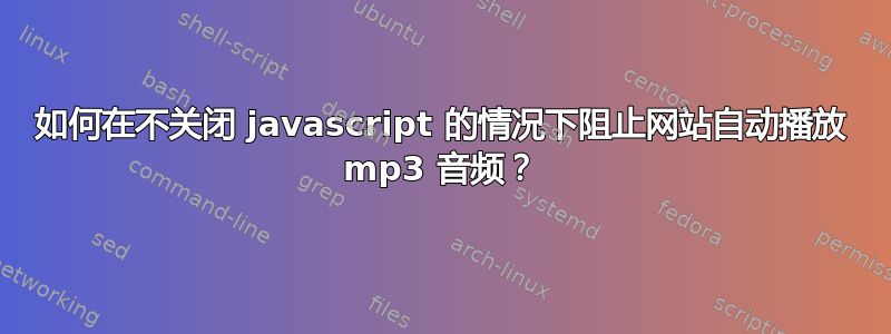 如何在不关闭 javascript 的情况下阻止网站自动播放 mp3 音频？