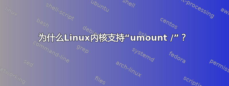 为什么Linux内核支持“umount /”？