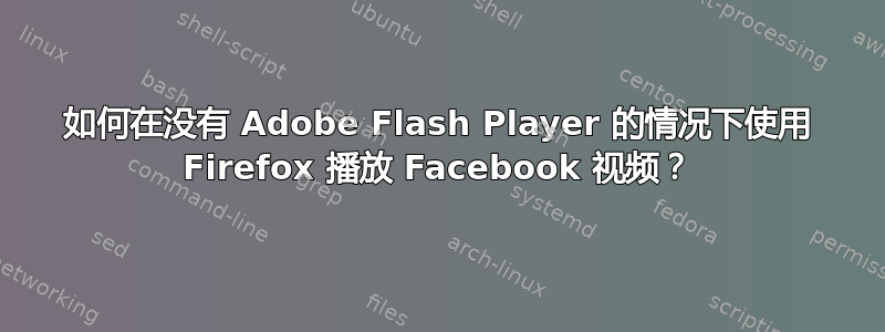 如何在没有 Adob​​e Flash Player 的情况下使用 Firefox 播放 Facebook 视频？