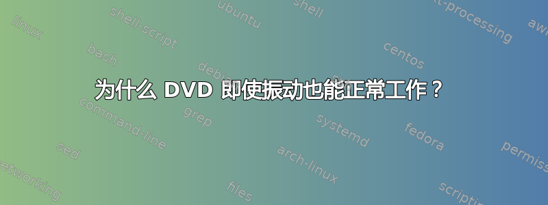 为什么 DVD 即使振动也能正常工作？