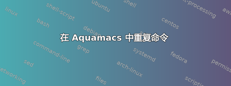 在 Aquamacs 中重复命令