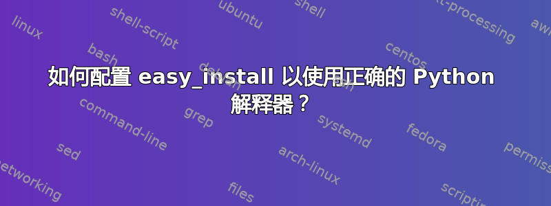 如何配置 easy_install 以使用正确的 Python 解释器？