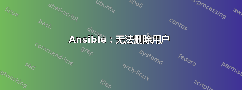 Ansible：无法删除用户