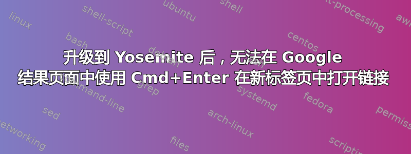 升级到 Yosemite 后，无法在 Google 结果页面中使用 Cmd+Enter 在新标签页中打开链接