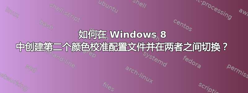 如何在 Windows 8 中创建第二个颜色校准配置文件并在两者之间切换？