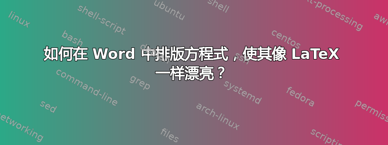 如何在 Word 中排版方程式，使其像 LaTeX 一样漂亮？