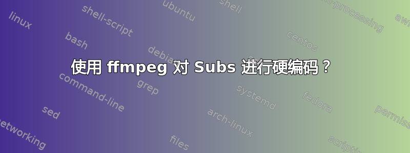 使用 ffmpeg 对 Subs 进行硬编码？