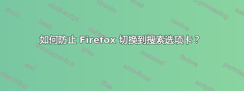 如何防止 Firefox 切换到搜索选项卡？