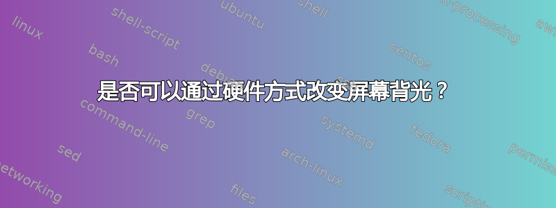 是否可以通过硬件方式改变屏幕背光？