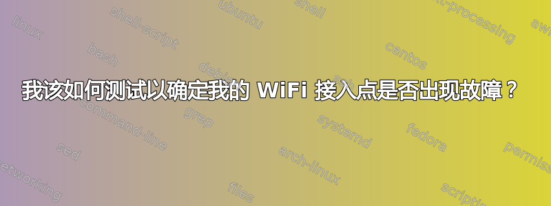 我该如何测试以确定我的 WiFi 接入点是否出现故障？