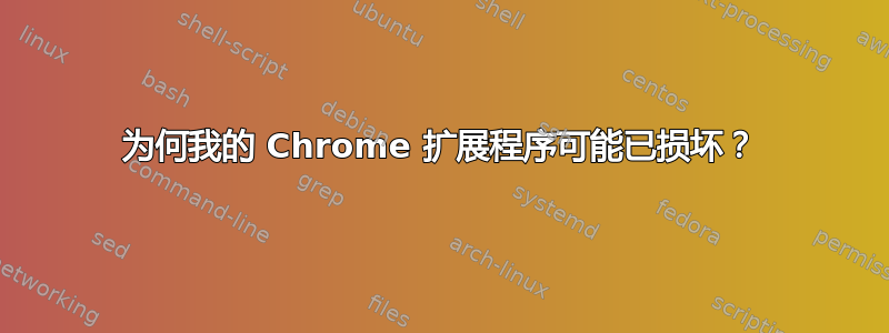 为何我的 Chrome 扩展程序可能已损坏？