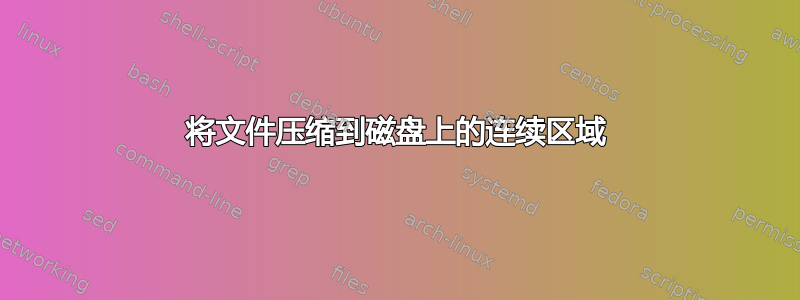 将文件压缩到磁盘上的连续区域