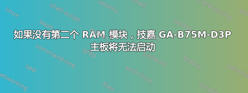 如果没有第二个 RAM 模块，技嘉 GA-B75M-D3P 主板将无法启动