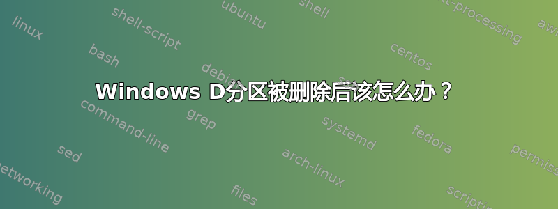 Windows D分区被删除后该怎么办？