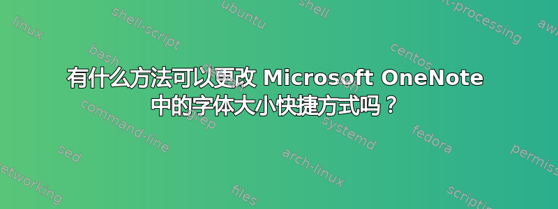 有什么方法可以更改 Microsoft OneNote 中的字体大小快捷方式吗？