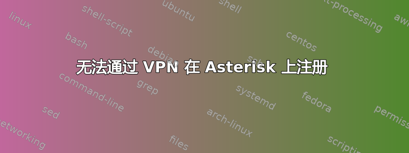 无法通过 VPN 在 Asterisk 上注册