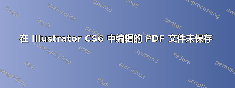 在 Illustrator CS6 中编辑的 PDF 文件未保存