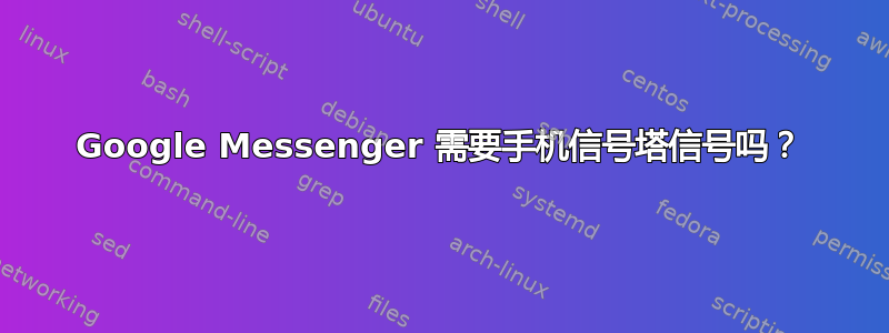 Google Messenger 需要手机信号塔信号吗？