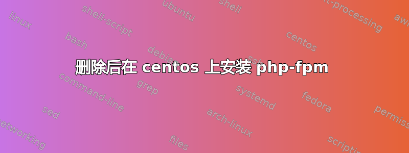 删除后在 centos 上安装 php-fpm