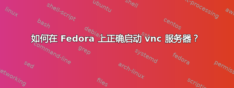 如何在 Fedora 上正确启动 vnc 服务器？