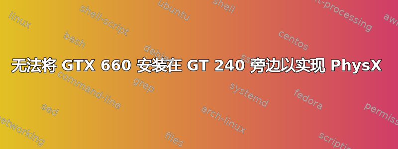 无法将 GTX 660 安装在 GT 240 旁边以实现 PhysX