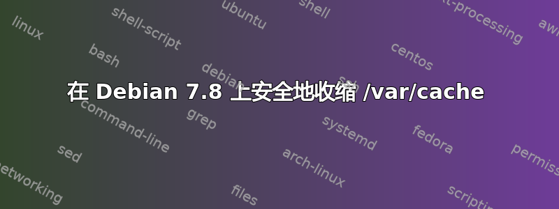 在 Debian 7.8 上安全地收缩 /var/cache