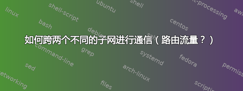 如何跨两个不同的子网进行通信（路由流量？）