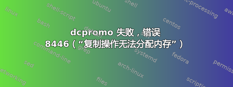 dcpromo 失败，错误 8446（“复制操作无法分配内存”）