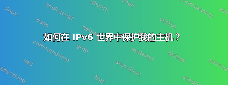 如何在 IPv6 世界中保护我的主机？