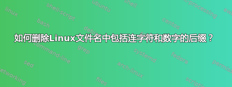 如何删除Linux文件名中包括连字符和数字的后缀？