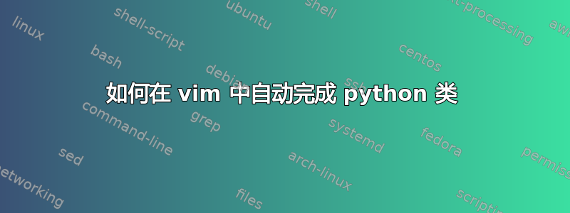 如何在 vim 中自动完成 python 类