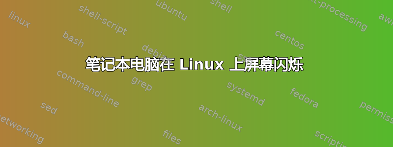 笔记本电脑在 Linux 上屏幕闪烁