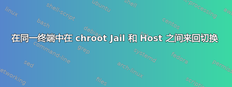 在同一终端中在 chroot Jail 和 Host 之间来回切换