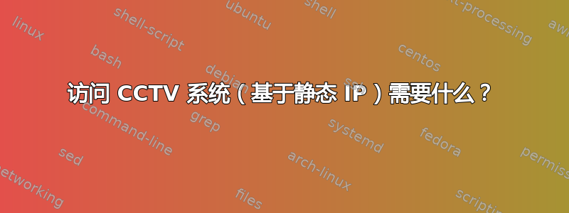 访问 CCTV 系统（基于静态 IP）需要什么？