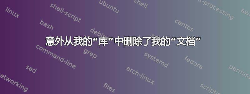 意外从我的“库”中删除了我的“文档”