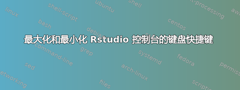 最大化和最小化 Rstudio 控制台的键盘快捷键