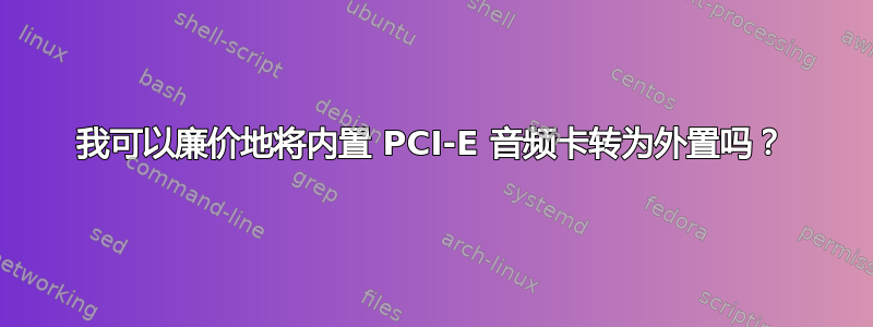 我可以廉价地将内置 PCI-E 音频卡转为外置吗？