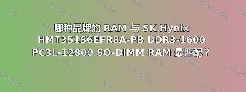 哪种品牌的 RAM 与 SK Hynix HMT351S6EFR8A-PB DDR3-1600 PC3L-12800 SO-DIMM RAM 最匹配？