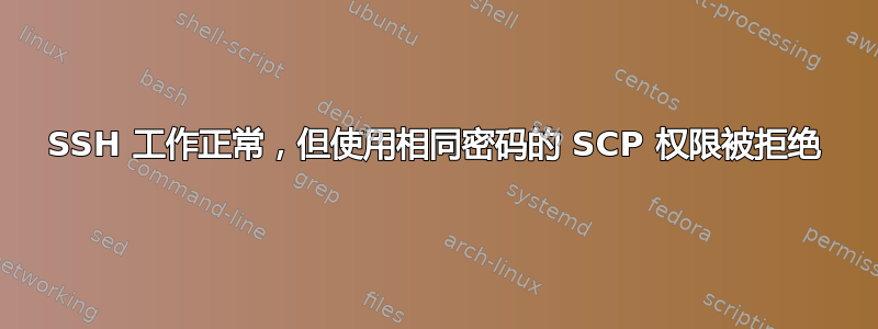 SSH 工作正常，但使用相同密码的 SCP 权限被拒绝