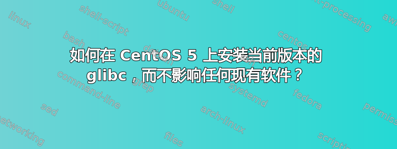 如何在 CentOS 5 上安装当前版本的 glibc，而不影响任何现有软件？