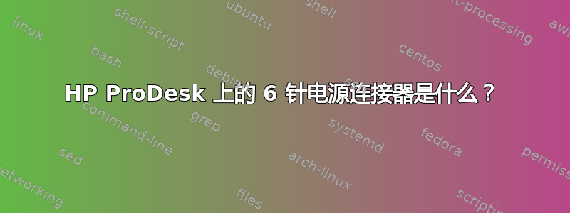 HP ProDesk 上的 6 针电源连接器是什么？