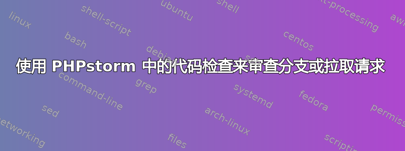 使用 PHPstorm 中的代码检查来审查分支或拉取请求