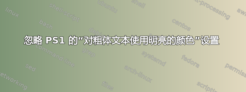 忽略 PS1 的“对粗体文本使用明亮的颜色”设置