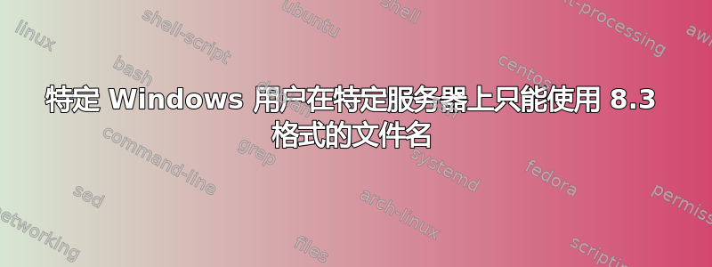 特定 Windows 用户在特定服务器上只能使用 8.3 格式的文件名