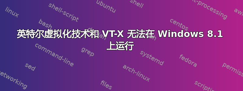 英特尔虚拟化技术和 VT-X 无法在 Windows 8.1 上运行