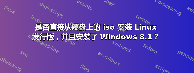 是否直接从硬盘上的 iso 安装 Linux 发行版，并且安装了 Windows 8.1？