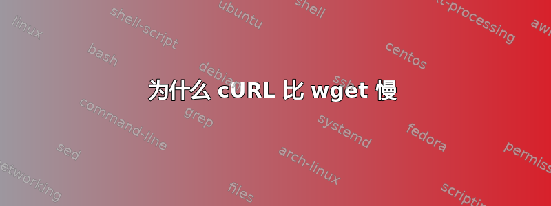 为什么 cURL 比 wget 慢