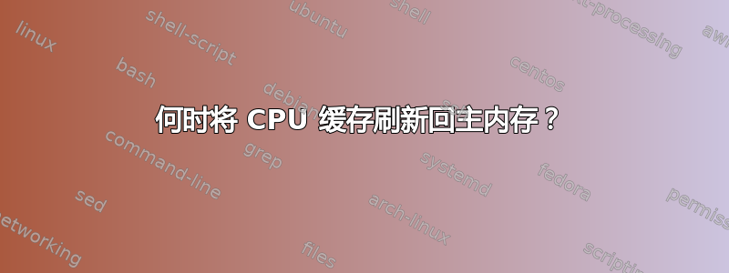 何时将 CPU 缓存刷新回主内存？